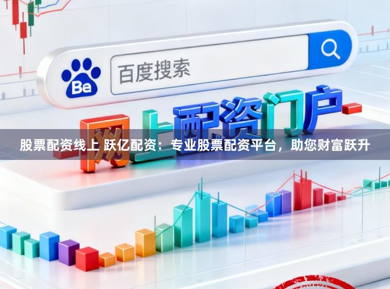 股票配资线上 跃亿配资：专业股票配资平台，助您财富跃升