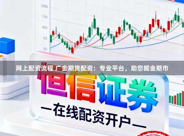 网上配资流程 广金期货配资：专业平台，助您掘金期市