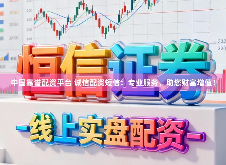 中国靠谱配资平台 诚信配资短信：专业服务，助您财富增值！