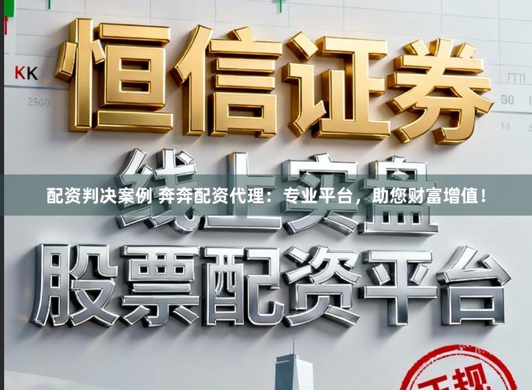 配资判决案例 奔奔配资代理：专业平台，助您财富增值！