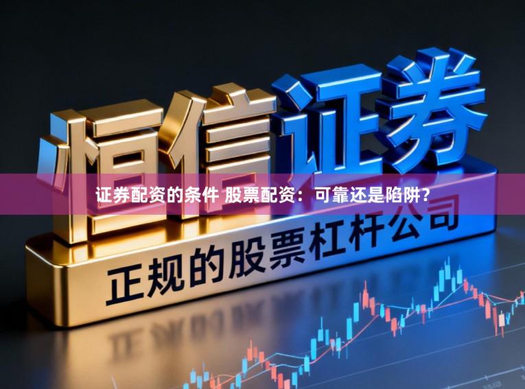 证券配资的条件 股票配资：可靠还是陷阱？